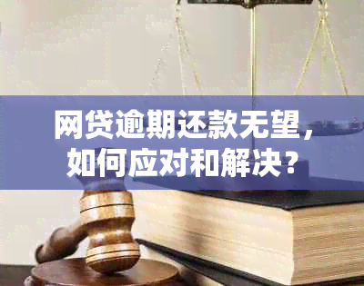 网贷逾期还款无望，如何应对和解决？