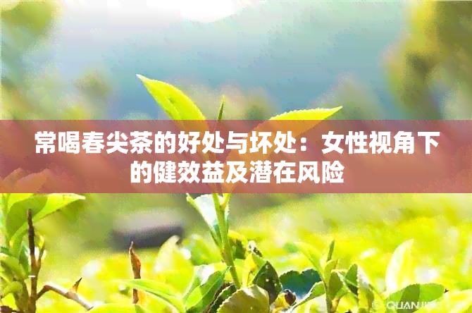 常喝春尖茶的好处与坏处：女性视角下的健效益及潜在风险