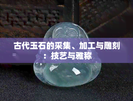 古代玉石的采集、加工与雕刻：技艺与雅称