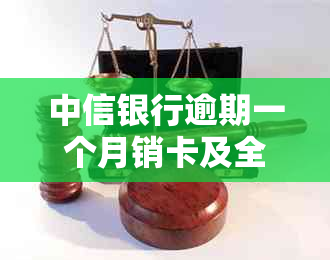 中信银行逾期一个月销卡及全额收清：解决策略与注意事项