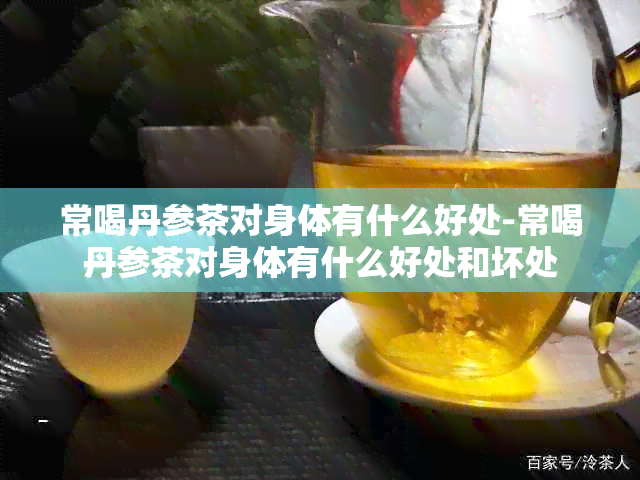 常喝丹参茶对身体有什么好处-常喝丹参茶对身体有什么好处和坏处