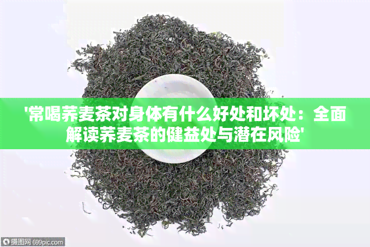 '常喝荞麦茶对身体有什么好处和坏处：全面解读荞麦茶的健益处与潜在风险'