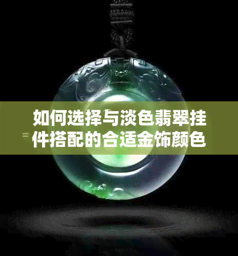 如何选择与淡色翡翠挂件搭配的合适金饰颜色？