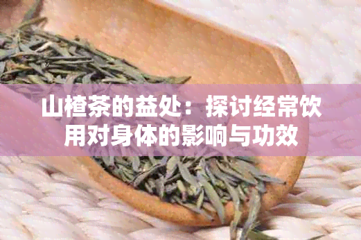 山楂茶的益处：探讨经常饮用对身体的影响与功效