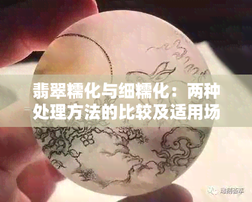 翡翠糯化与细糯化：两种处理方法的比较及适用场景探讨