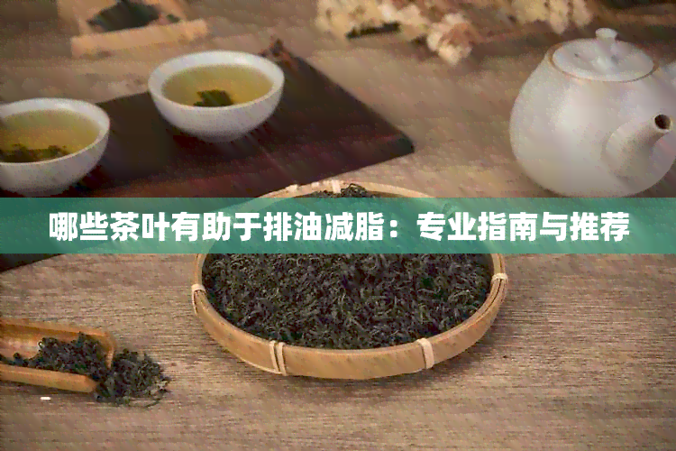 哪些茶叶有助于排油减脂：专业指南与推荐