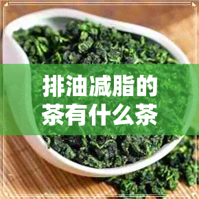 排油减脂的茶有什么茶