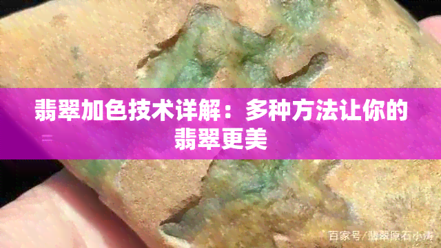 翡翠加色技术详解：多种方法让你的翡翠更美