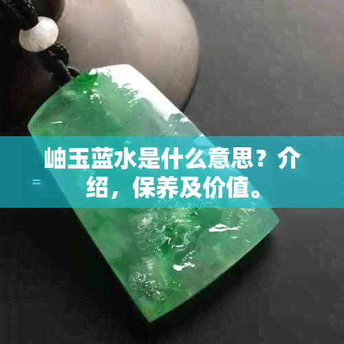 岫玉蓝水是什么意思？介绍，保养及价值。