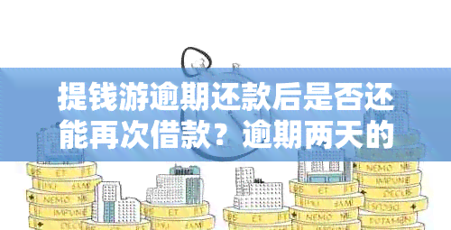 提钱游逾期还款后是否还能再次借款？逾期两天的提钱游款项如何处理？