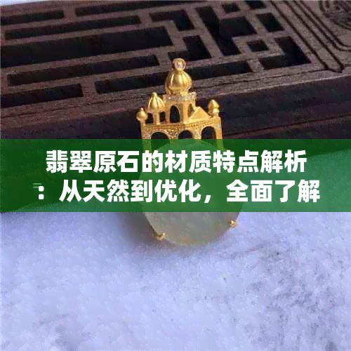 翡翠原石的材质特点解析：从天然到优化，全面了解翡翠品质的关键因素