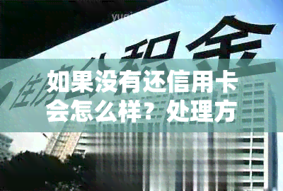 如果没有还信用卡会怎么样？处理方式有哪些？如何应对未及时还款的情况？