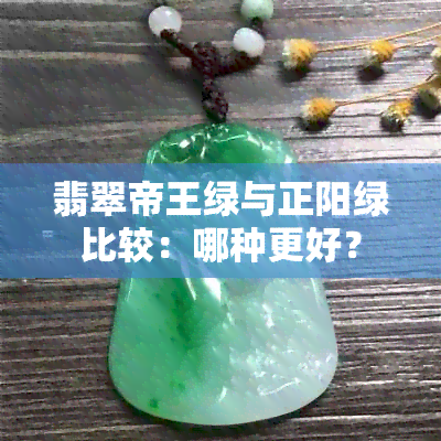 翡翠帝王绿与正阳绿比较：哪种更好？