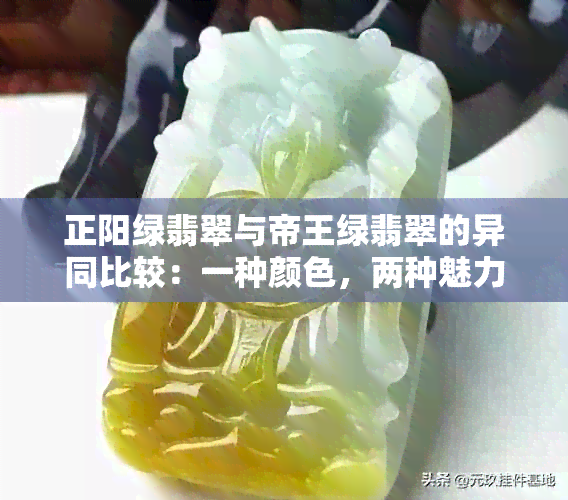 正阳绿翡翠与帝王绿翡翠的异同比较：一种颜色，两种魅力