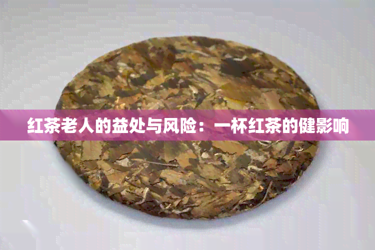 红茶老人的益处与风险：一杯红茶的健影响