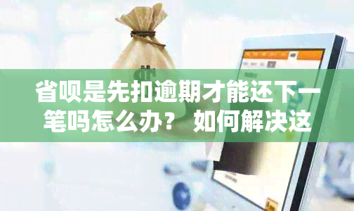 省呗是先扣逾期才能还下一笔吗怎么办？ 如何解决这个问题？