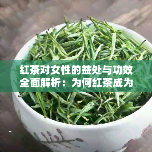 红茶对女性的益处与功效全面解析：为何红茶成为女生的饮品选择？