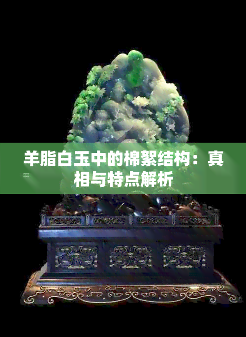 羊脂白玉中的棉絮结构：真相与特点解析