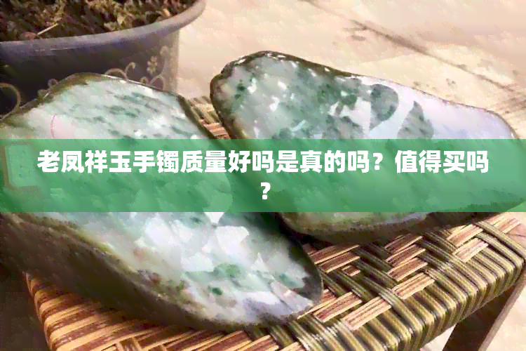 老凤祥玉手镯质量好吗是真的吗？值得买吗？