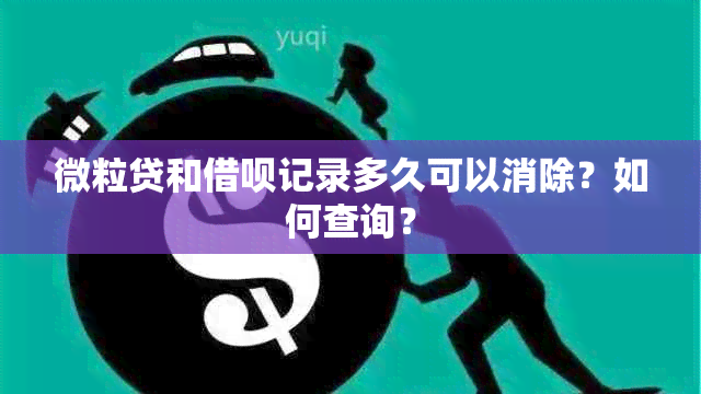 微粒贷和借呗记录多久可以消除？如何查询？