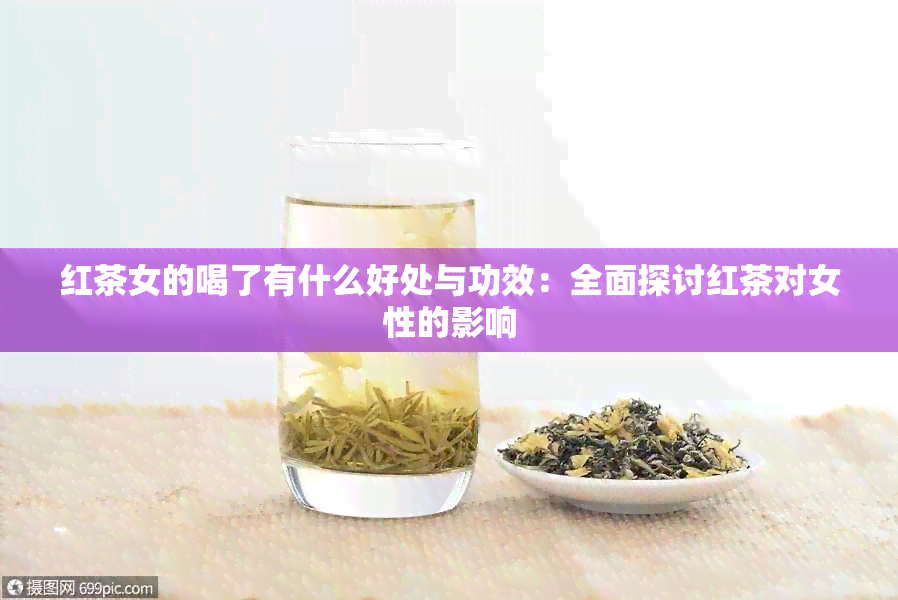 红茶女的喝了有什么好处与功效：全面探讨红茶对女性的影响