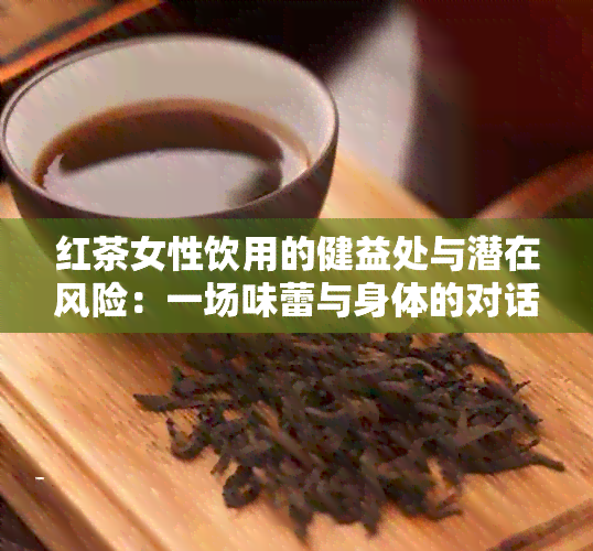 红茶女性饮用的健益处与潜在风险：一场味蕾与身体的对话