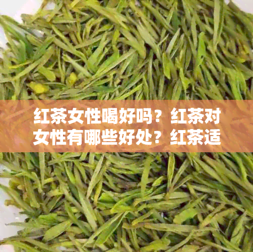 红茶女性喝好吗？红茶对女性有哪些好处？红茶适合所有女性饮用吗？