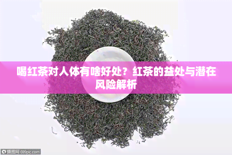 喝红茶对人体有啥好处？红茶的益处与潜在风险解析