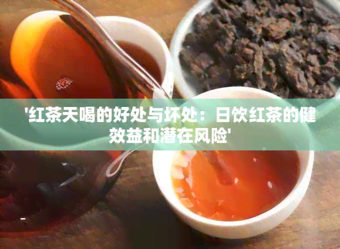 '红茶天喝的好处与坏处：日饮红茶的健效益和潜在风险'