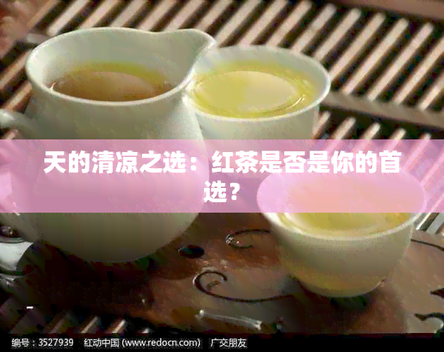 天的清凉之选：红茶是否是你的首选？