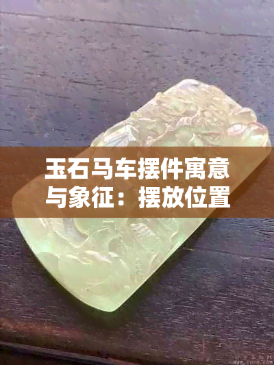 玉石马车摆件寓意与象征：摆放位置的重要性