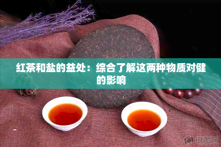 红茶和盐的益处：综合了解这两种物质对健的影响