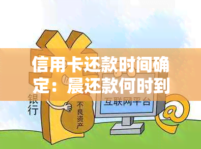 信用卡还款时间确定：晨还款何时到账？