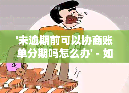 '未逾期前可以协商账单分期吗怎么办' - 如何进行未逾期账单的分期协商