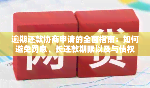 逾期还款协商申请的全面指南：如何避免罚息、长还款期限以及与债权人协商