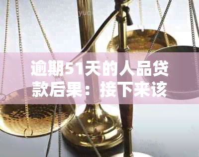 逾期51天的人品贷款后果：接下来该怎么办？