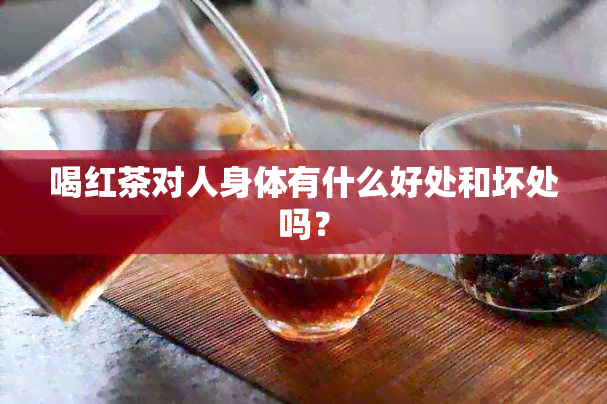 喝红茶对人身体有什么好处和坏处吗？