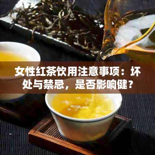 女性红茶饮用注意事项：坏处与禁忌，是否影响健？