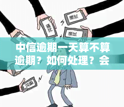 中信逾期一天算不算逾期？如何处理？会对有影响吗？