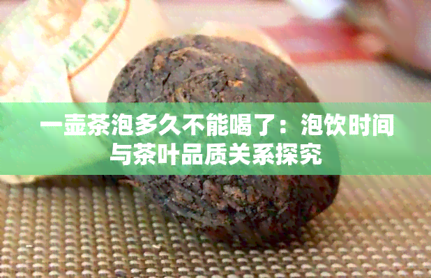 一壶茶泡多久不能喝了：泡饮时间与茶叶品质关系探究