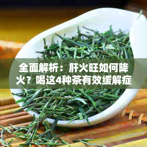 全面解析：肝火旺如何降火？喝这4种茶有效缓解症状！