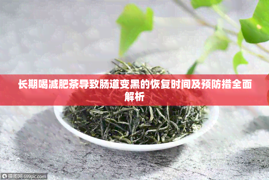 长期喝减肥茶导致肠道变黑的恢复时间及预防措全面解析