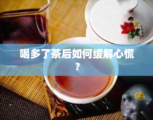 喝多了茶后如何缓解心慌？