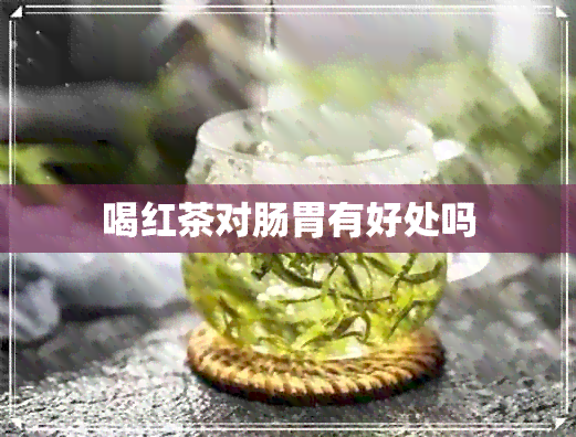 喝红茶对肠胃有好处吗