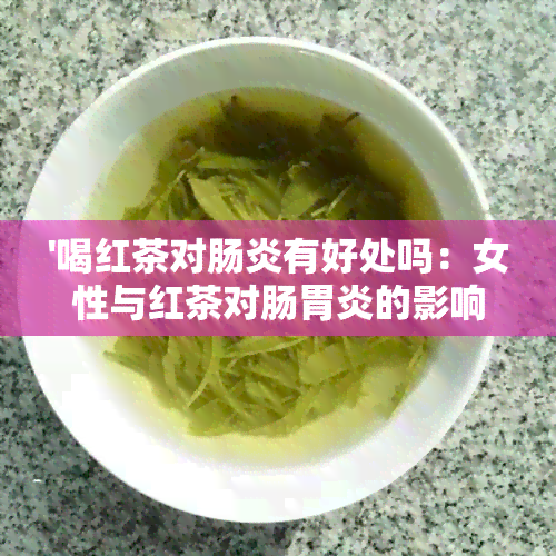 '喝红茶对肠炎有好处吗：女性与红茶对肠胃炎的影响'