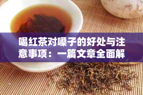 喝红茶对嗓子的好处与注意事项：一篇文章全面解答