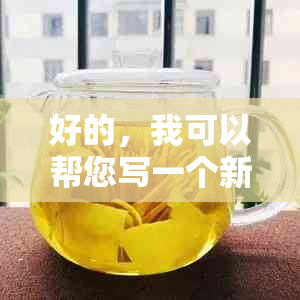 好的，我可以帮您写一个新标题。请问您想要加入哪些关键词呢？??