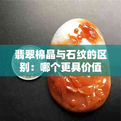 翡翠棉晶与石纹的区别：哪个更具价值与影响？