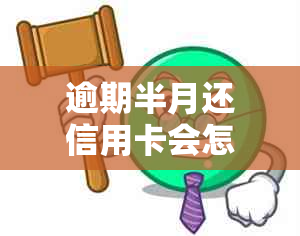 逾期半月还信用卡会怎样-逾期半月还信用卡会怎样处理