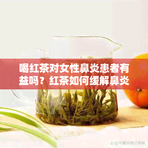 喝红茶对女性鼻炎患者有益吗？红茶如何缓解鼻炎症状？